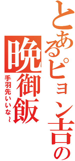 とあるピョン吉の晩御飯（手羽先いいな～）