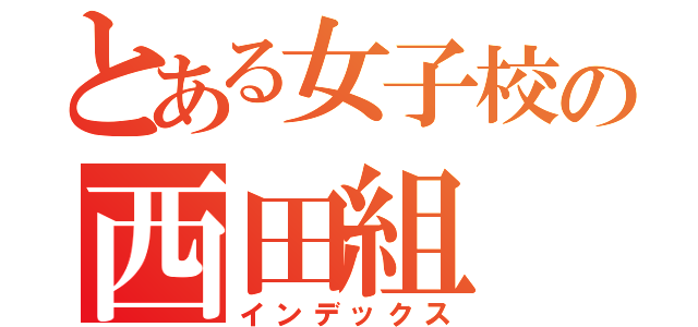 とある女子校の西田組（インデックス）