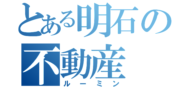 とある明石の不動産（ルーミン）