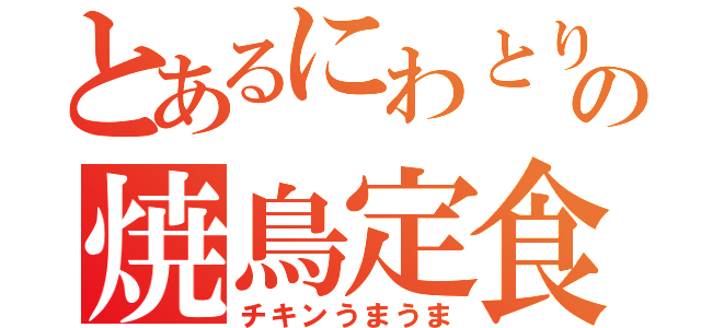 とあるにわとりの焼鳥定食（チキンうまうま）