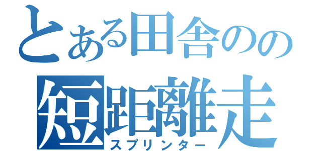 とある田舎のの短距離走者（スプリンター）