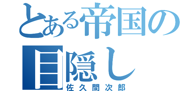 とある帝国の目隠し（佐久間次郎）