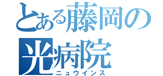 とある藤岡の光病院（ニュウインス）