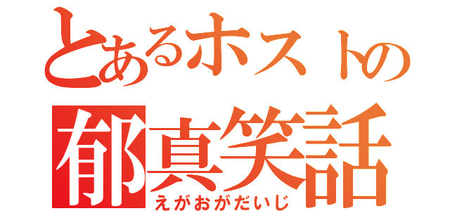 とあるホストの郁真笑話（えがおがだいじ）