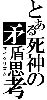 とある死神の矛盾思考（サイクリズム）