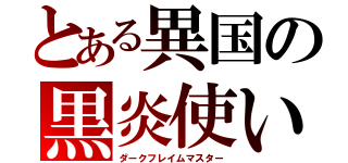 とある異国の黒炎使い（ダークフレイムマスター）