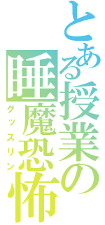 とある授業の睡魔恐怖（グッスリン）