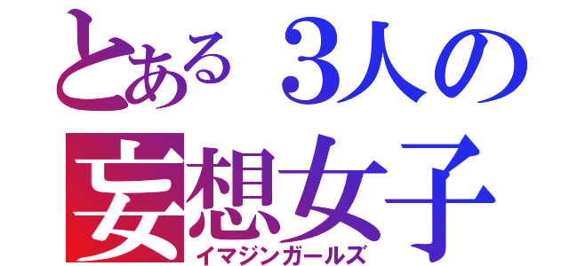 とある３人の妄想女子（イマジンガールズ）