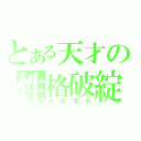 とある天才の性格破綻（志熊理科）