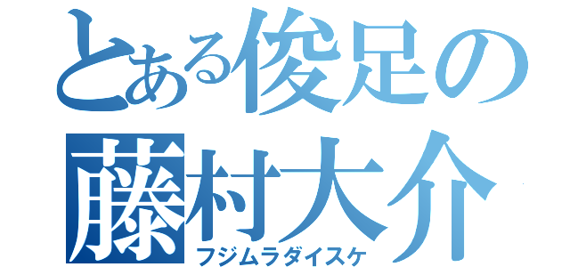 とある俊足の藤村大介（フジムラダイスケ）