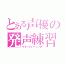 とある声優の発声練習（ボイストレーニング）