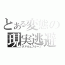 とある変態の現実逃避（リアルエスケープ）