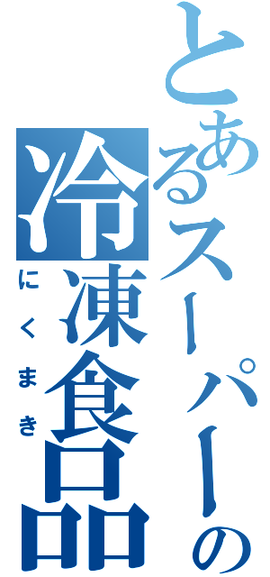 とあるスーパーの冷凍食品（にくまき）