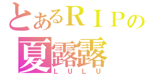 とあるＲＩＰの夏露露（ＬＵＬＵ）