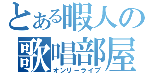 とある暇人の歌唱部屋（オンリーライブ）