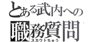 とある武内への職務質問（スカウトちゅう）