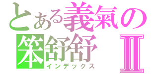 とある義氣の笨舒舒Ⅱ（インデックス）