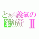 とある義氣の笨舒舒Ⅱ（インデックス）