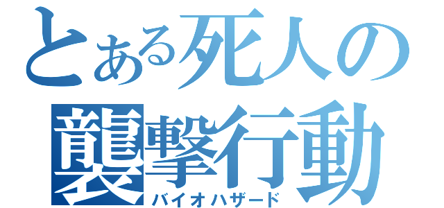 とある死人の襲撃行動（バイオハザード）