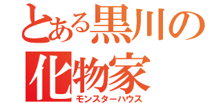 とある黒川の化物家（モンスターハウス）