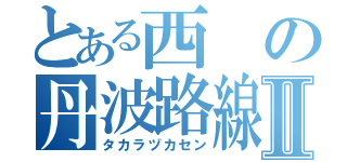 とある西の丹波路線Ⅱ（タカラヅカセン）