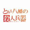 とある八幡の殺人兵器（モンスター）