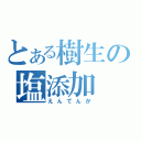 とある樹生の塩添加（えんてんか）