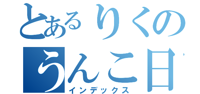 とあるりくのうんこ日記（インデックス）