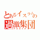 とあるイスラムの過激集団（アルカイダ）