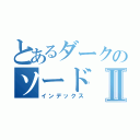 とあるダークのソードⅡ（インデックス）