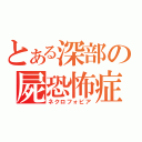 とある深部の屍恐怖症（ネクロフォビア）