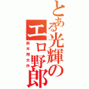 とある光輝のエロ野郎（鈴木翔太作）