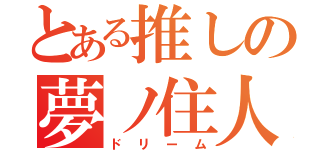 とある推しの夢ノ住人（ドリーム）