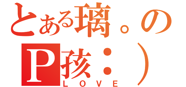 とある璃。のＰ孩：）（ＬＯＶＥ）