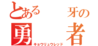 とある　　牙の勇　　者（キョウリュウレッド）