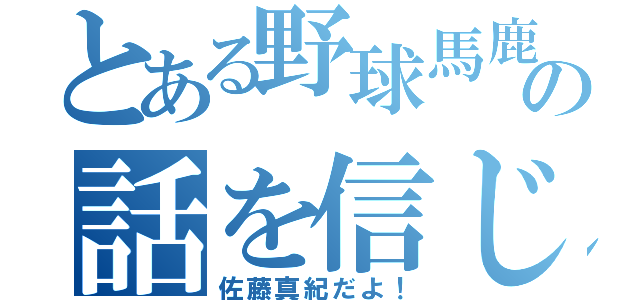 とある野球馬鹿の話を信じてくれない（佐藤真紀だよ！）