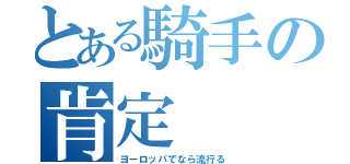 とある騎手の肯定（ヨーロッパでなら流行る）