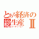 とある経済の総生産Ⅱ（ジーディーピー）