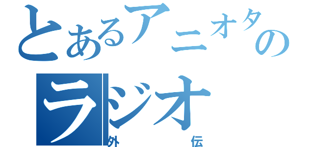 とあるアニオタのラジオ（外伝）