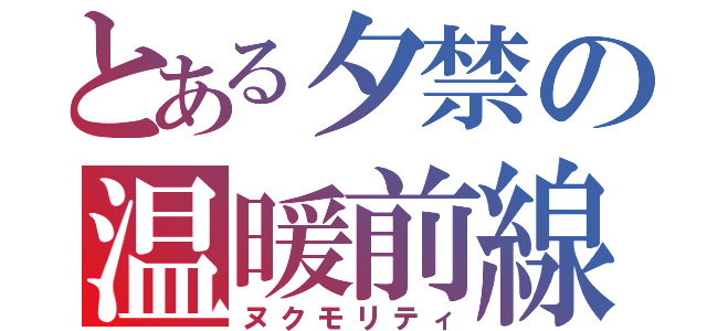 とある夕禁の温暖前線（ヌクモリティ）