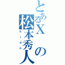 とあるＸの松本秀人（ｈｉｄｅ）