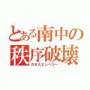 とある南中の秩序破壊者（カオスエンペラー）