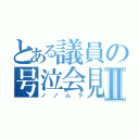 とある議員の号泣会見Ⅱ（ノノムラ）