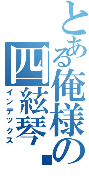 とある俺様の四絃琴❗️（インデックス）