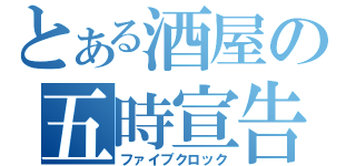 とある酒屋の五時宣告（ファイブクロック）