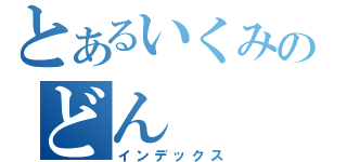 とあるいくみのどん（インデックス）