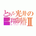 とある光井の一翔制作Ⅱ（カードレータ）