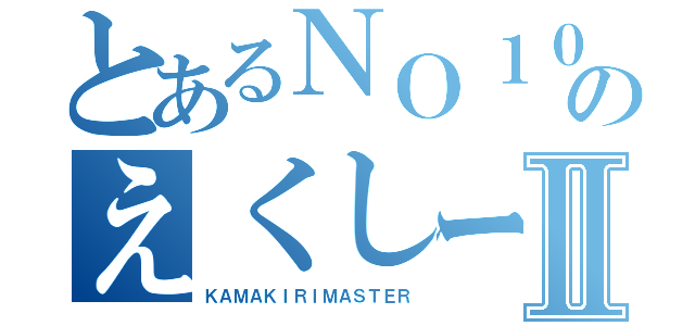 とあるＮＯ１０３のえくしーず素材のかっこわるさⅡ（ＫＡＭＡＫＩＲＩＭＡＳＴＥＲ）