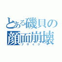 とある磯貝の顔面崩壊（ブサイク）