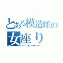 とある模造雌の女座り（ペタンコ座り出来無い元♂）